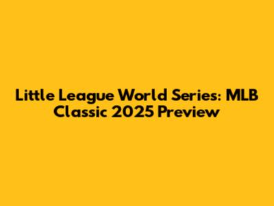 Little League World Series: MLB Classic 2025 Preview