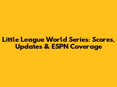 Little League World Series: Scores, Updates & ESPN Coverage