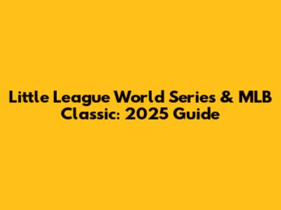 Little League World Series & MLB Classic: 2025 Guide