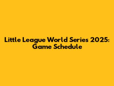 Little League World Series 2025: Game Schedule