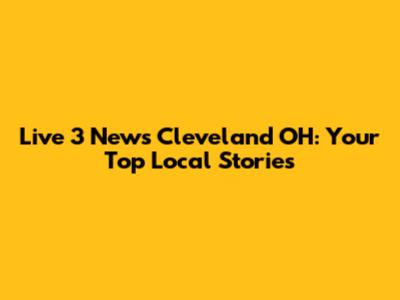 Live 3 News Cleveland OH: Your Top Local Stories