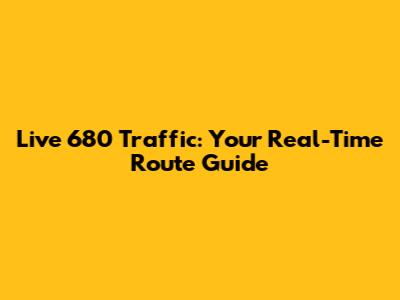 Live 680 Traffic: Your Real-Time Route Guide