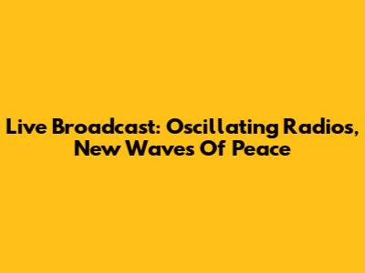 Live Broadcast: Oscillating Radios, New Waves Of Peace