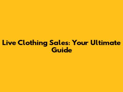 Live Clothing Sales: Your Ultimate Guide