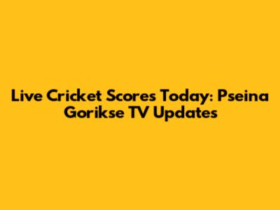 Live Cricket Scores Today: Pseina Gorikse TV Updates