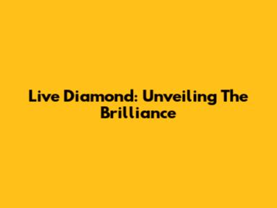 Live Diamond: Unveiling The Brilliance