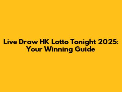 Live Draw HK Lotto Tonight 2025: Your Winning Guide