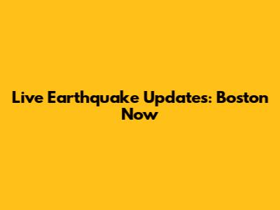 Live Earthquake Updates: Boston Now