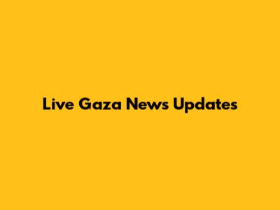 Live Gaza News Updates