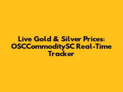 Live Gold & Silver Prices: OSCCommoditySC Real-Time Tracker