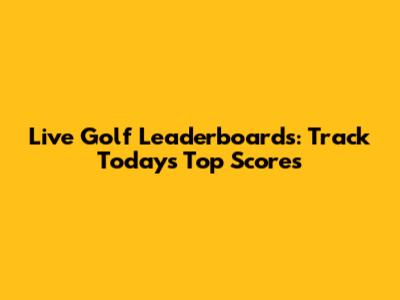 Live Golf Leaderboards: Track Today's Top Scores