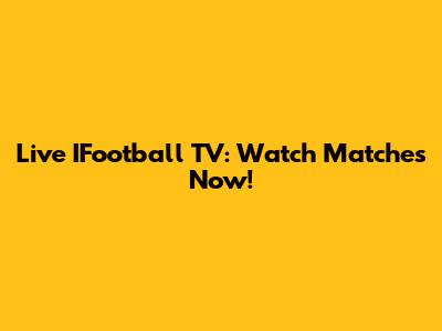 Live IFootball TV: Watch Matches Now!