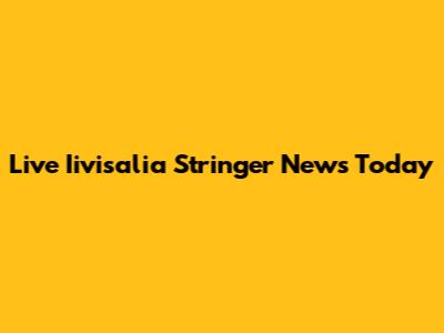 Live Iivisalia Stringer News Today