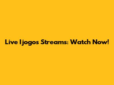 Live Ijogos Streams: Watch Now!