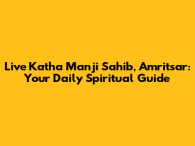 Live Katha Manji Sahib, Amritsar: Your Daily Spiritual Guide