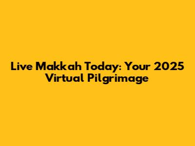 Live Makkah Today: Your 2025 Virtual Pilgrimage