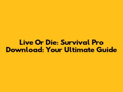 Live Or Die: Survival Pro Download: Your Ultimate Guide