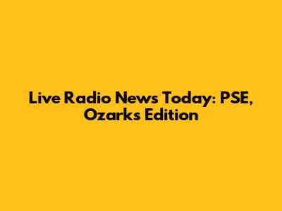 Live Radio News Today: PSE, Ozarks Edition