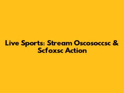 Live Sports: Stream Oscosoccsc & Scfoxsc Action