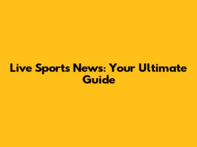 Live Sports News: Your Ultimate Guide