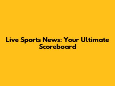 Live Sports News: Your Ultimate Scoreboard