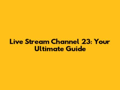 Live Stream Channel 23: Your Ultimate Guide