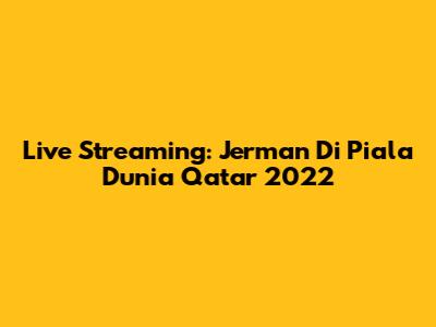 Live Streaming: Jerman Di Piala Dunia Qatar 2022