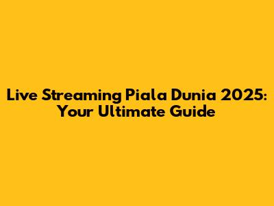 Live Streaming Piala Dunia 2025: Your Ultimate Guide