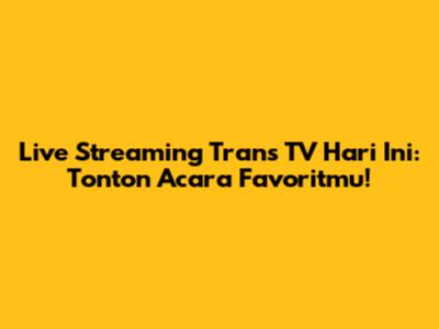 Live Streaming Trans TV Hari Ini: Tonton Acara Favoritmu!