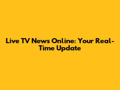 Live TV News Online: Your Real-Time Update