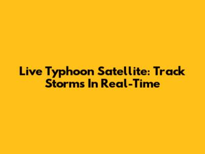 Live Typhoon Satellite: Track Storms In Real-Time