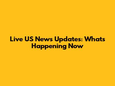 Live US News Updates: What's Happening Now