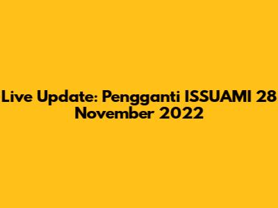 Live Update: Pengganti ISSUAMI 28 November 2022
