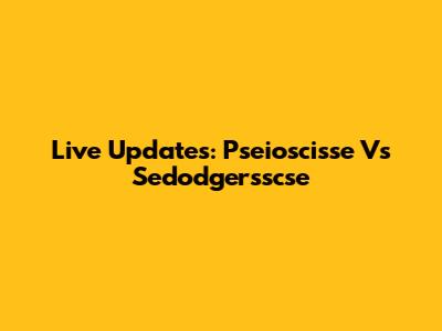 Live Updates: Pseioscisse Vs Sedodgersscse