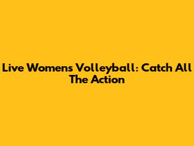 Live Women's Volleyball: Catch All The Action