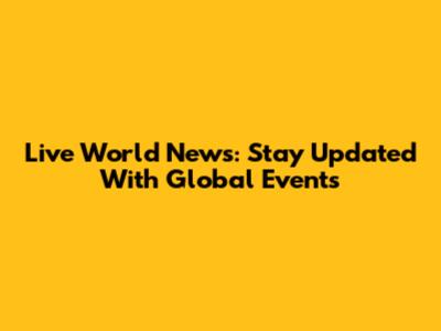 Live World News: Stay Updated With Global Events