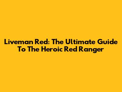 Liveman Red: The Ultimate Guide To The Heroic Red Ranger
