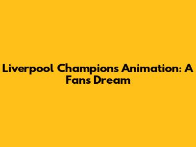 Liverpool Champions Animation: A Fan's Dream