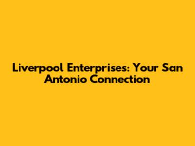 Liverpool Enterprises: Your San Antonio Connection
