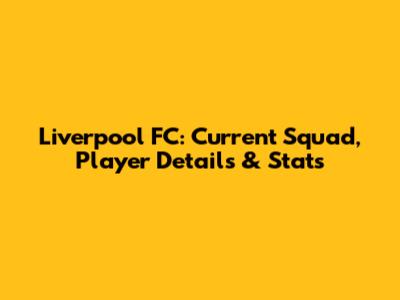 Liverpool FC: Current Squad, Player Details & Stats