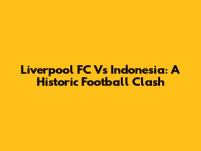 Liverpool FC Vs Indonesia: A Historic Football Clash