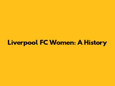 Liverpool FC Women: A History
