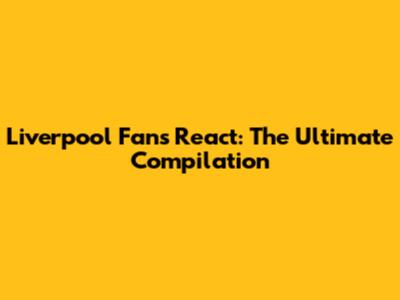 Liverpool Fans React: The Ultimate Compilation