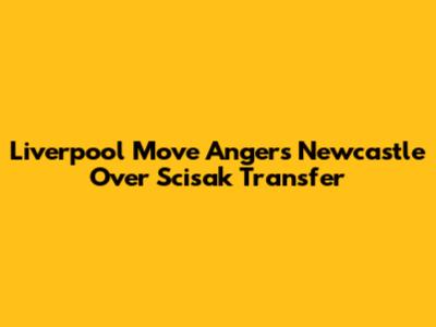 Liverpool Move Angers Newcastle Over Scisak Transfer