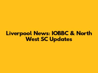 Liverpool News: IOBBC & North West SC Updates