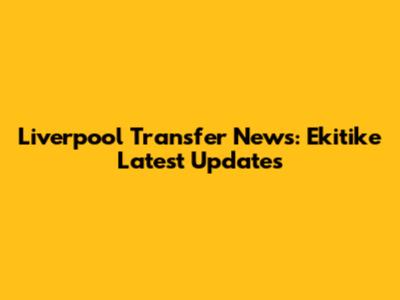 Liverpool Transfer News: Ekitike Latest Updates