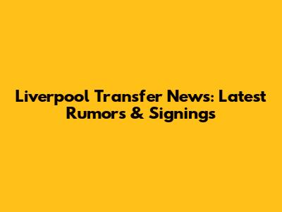 Liverpool Transfer News: Latest Rumors & Signings