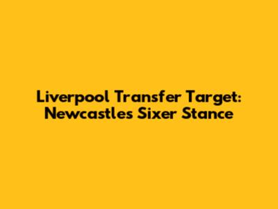 Liverpool Transfer Target: Newcastle's Sixer Stance
