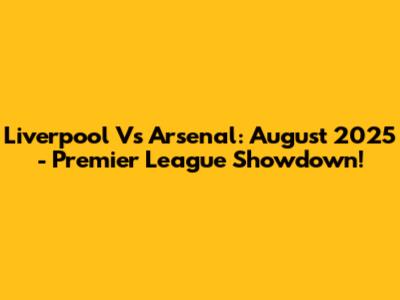 Liverpool Vs Arsenal: August 2025 - Premier League Showdown!