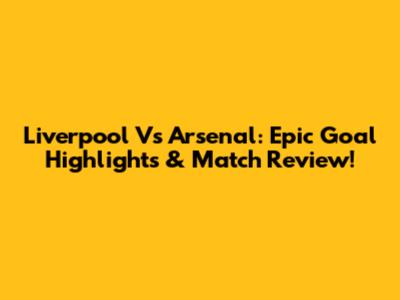Liverpool Vs Arsenal: Epic Goal Highlights & Match Review!